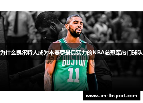 为什么凯尔特人成为本赛季最具实力的NBA总冠军热门球队 为什么凯尔特人成为本赛季最具实力的NBA总冠军热门球队