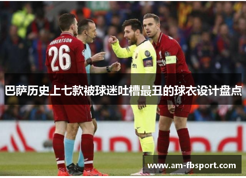 巴萨历史上七款被球迷吐槽最丑的球衣设计盘点 巴萨历史上七款被球迷吐槽最丑的球衣设计盘点