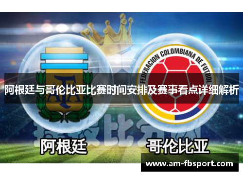 阿根廷与哥伦比亚比赛时间安排及赛事看点详细解析 阿根廷与哥伦比亚比赛时间安排及赛事看点详细解析