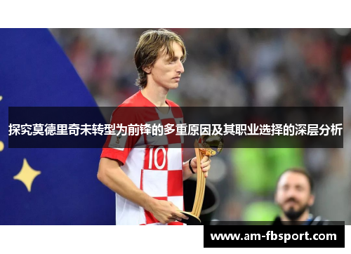 探究莫德里奇未转型为前锋的多重原因及其职业选择的深层分析 探究莫德里奇未转型为前锋的多重原因及其职业选择的深层分析