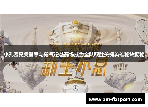 小孔塞桑凭智慧与勇气逆袭赛场成为全队取胜关键英雄秘诀揭秘 小孔塞桑凭智慧与勇气逆袭赛场成为全队取胜关键英雄秘诀揭秘