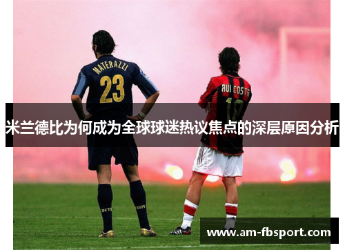 米兰德比为何成为全球球迷热议焦点的深层原因分析 米兰德比为何成为全球球迷热议焦点的深层原因分析