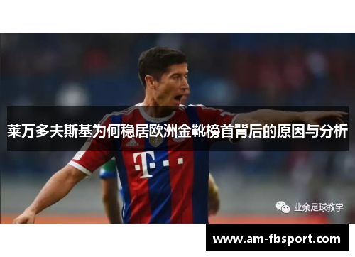 莱万多夫斯基为何稳居欧洲金靴榜首背后的原因与分析 莱万多夫斯基为何稳居欧洲金靴榜首背后的原因与分析