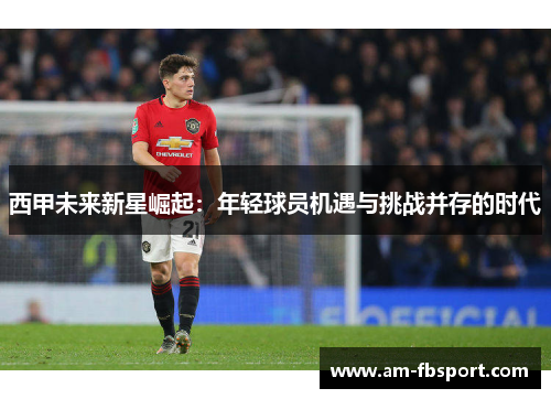 西甲未来新星崛起：年轻球员机遇与挑战并存的时代