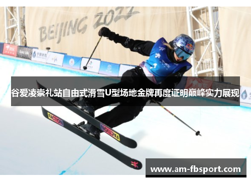 谷爱凌崇礼站自由式滑雪U型场地金牌再度证明巅峰实力展现 谷爱凌崇礼站自由式滑雪U型场地金牌再度证明巅峰实力展现