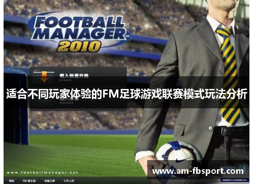 适合不同玩家体验的FM足球游戏联赛模式玩法分析 适合不同玩家体验的FM足球游戏联赛模式玩法分析
