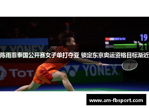 陈雨菲泰国公开赛女子单打夺亚 锁定东京奥运资格目标渐近 陈雨菲泰国公开赛女子单打夺亚 锁定东京奥运资格目标渐近