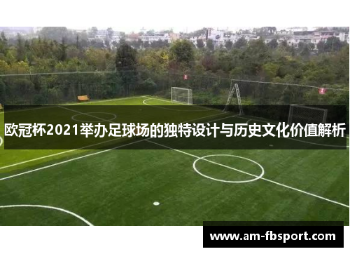 欧冠杯2021举办足球场的独特设计与历史文化价值解析 欧冠杯2021举办足球场的独特设计与历史文化价值解析