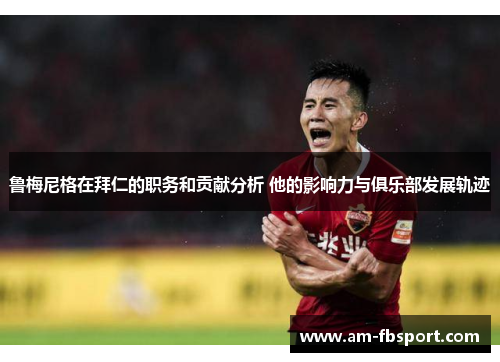 鲁梅尼格在拜仁的职务和贡献分析 他的影响力与俱乐部发展轨迹 鲁梅尼格在拜仁的职务和贡献分析 他的影响力与俱乐部发展轨迹