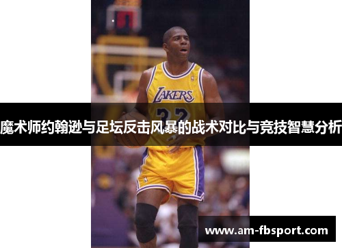 魔术师约翰逊与足坛反击风暴的战术对比与竞技智慧分析 魔术师约翰逊与足坛反击风暴的战术对比与竞技智慧分析