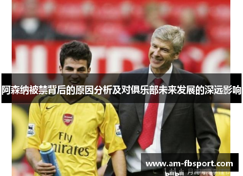 阿森纳被禁背后的原因分析及对俱乐部未来发展的深远影响 阿森纳被禁背后的原因分析及对俱乐部未来发展的深远影响
