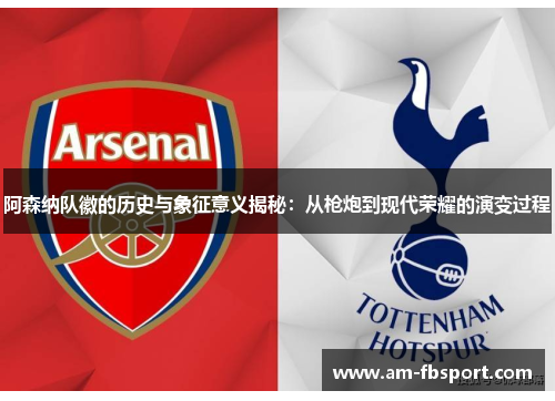 阿森纳队徽的历史与象征意义揭秘:从枪炮到现代荣耀的演变过程 阿森纳队徽的历史与象征意义揭秘:从枪炮到现代荣耀的演变过程