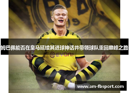 姆巴佩能否在皇马延续其进球神话并带领球队重回巅峰之路 姆巴佩能否在皇马延续其进球神话并带领球队重回巅峰之路