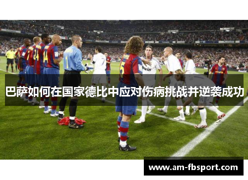 巴萨如何在国家德比中应对伤病挑战并逆袭成功 巴萨如何在国家德比中应对伤病挑战并逆袭成功