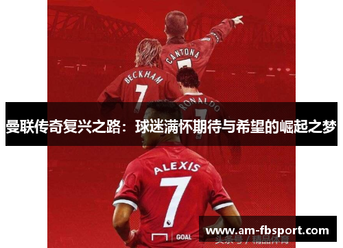 曼联传奇复兴之路：球迷满怀期待与希望的崛起之梦