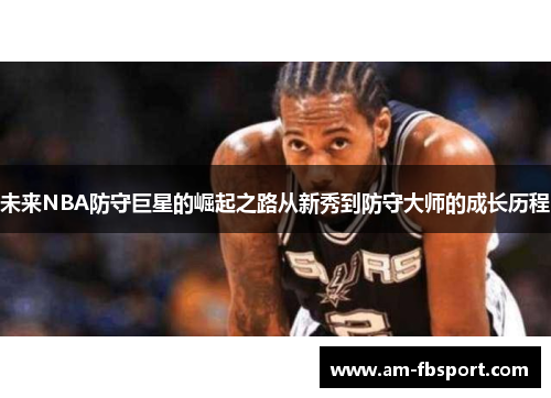 未来NBA防守巨星的崛起之路从新秀到防守大师的成长历程