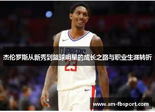 杰伦罗斯从新秀到篮球明星的成长之路与职业生涯转折