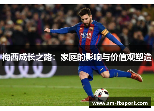 梅西成长之路：家庭的影响与价值观塑造