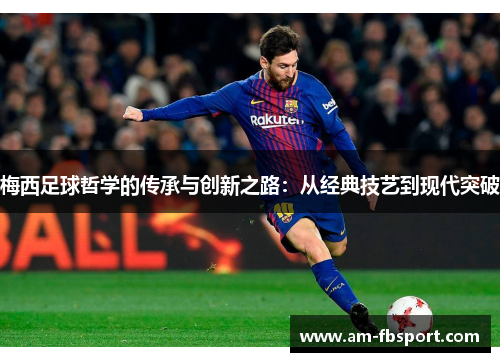 梅西足球哲学的传承与创新之路：从经典技艺到现代突破