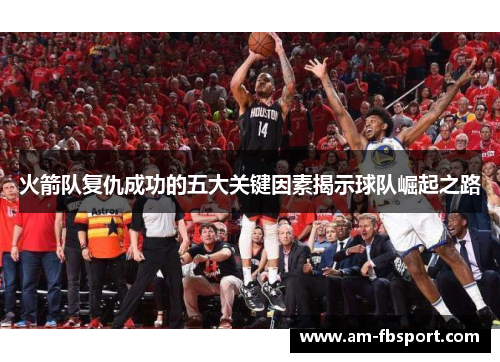 火箭队复仇成功的五大关键因素揭示球队崛起之路