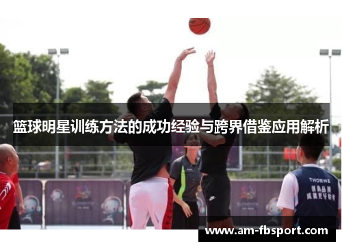 篮球明星训练方法的成功经验与跨界借鉴应用解析