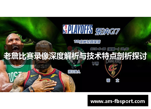 老詹比赛录像深度解析与技术特点剖析探讨