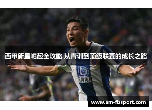 西甲新星崛起全攻略 从青训到顶级联赛的成长之路