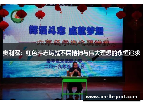 奥利塞：红色斗志铸就不屈精神与伟大理想的永恒追求