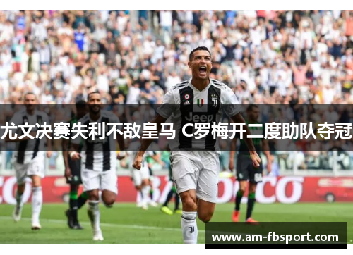 尤文决赛失利不敌皇马 C罗梅开二度助队夺冠