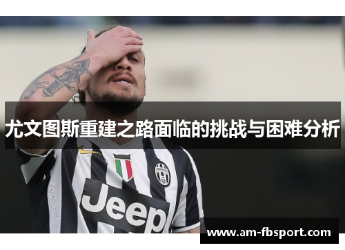 尤文图斯重建之路面临的挑战与困难分析