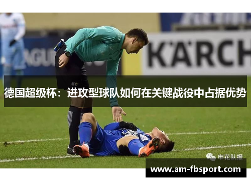 德国超级杯：进攻型球队如何在关键战役中占据优势