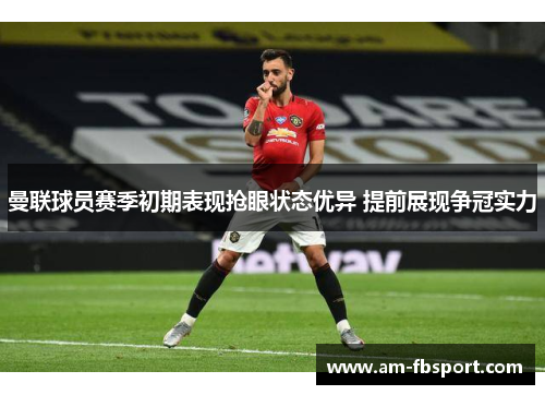 曼联球员赛季初期表现抢眼状态优异 提前展现争冠实力 曼联球员赛季初期表现抢眼状态优异 提前展现争冠实力