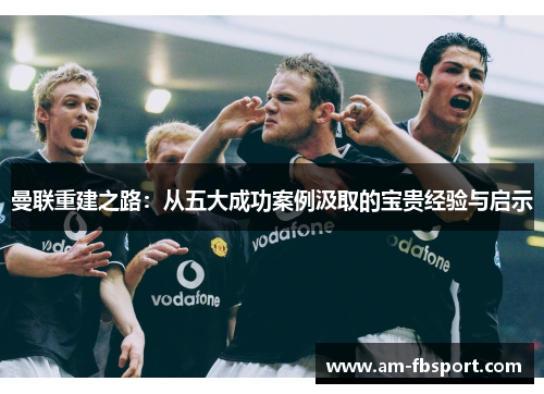 曼联重建之路：从五大成功案例汲取的宝贵经验与启示