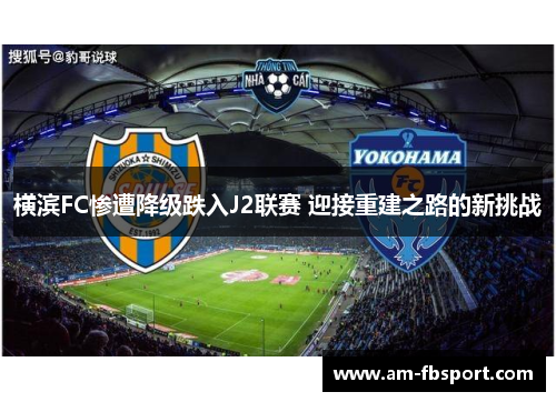 横滨FC惨遭降级跌入J2联赛 迎接重建之路的新挑战 横滨FC惨遭降级跌入J2联赛 迎接重建之路的新挑战