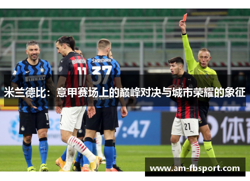 米兰德比:意甲赛场上的巅峰对决与城市荣耀的象征 米兰德比:意甲赛场上的巅峰对决与城市荣耀的象征