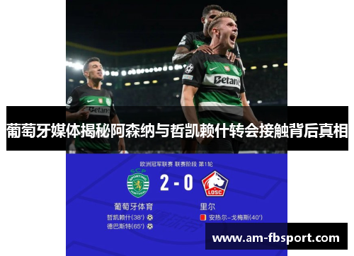 葡萄牙媒体揭秘阿森纳与哲凯赖什转会接触背后真相