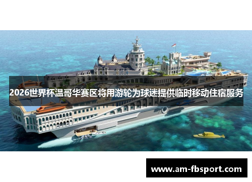 2026世界杯温哥华赛区将用游轮为球迷提供临时移动住宿服务 2026世界杯温哥华赛区将用游轮为球迷提供临时移动住宿服务