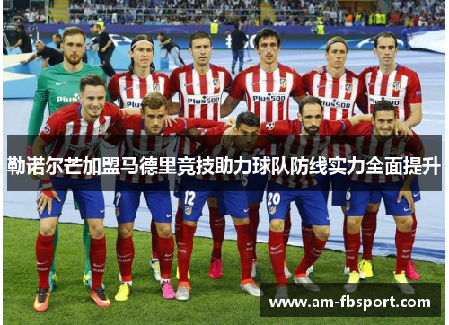 勒诺尔芒加盟马德里竞技助力球队防线实力全面提升