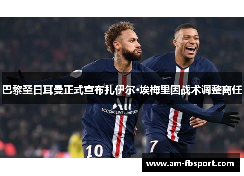巴黎圣日耳曼正式宣布扎伊尔·埃梅里因战术调整离任 巴黎圣日耳曼正式宣布扎伊尔·埃梅里因战术调整离任